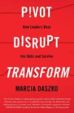 Pivot, Disrupt, Transform: How Leaders Beat the Odds and Survive (2018)
